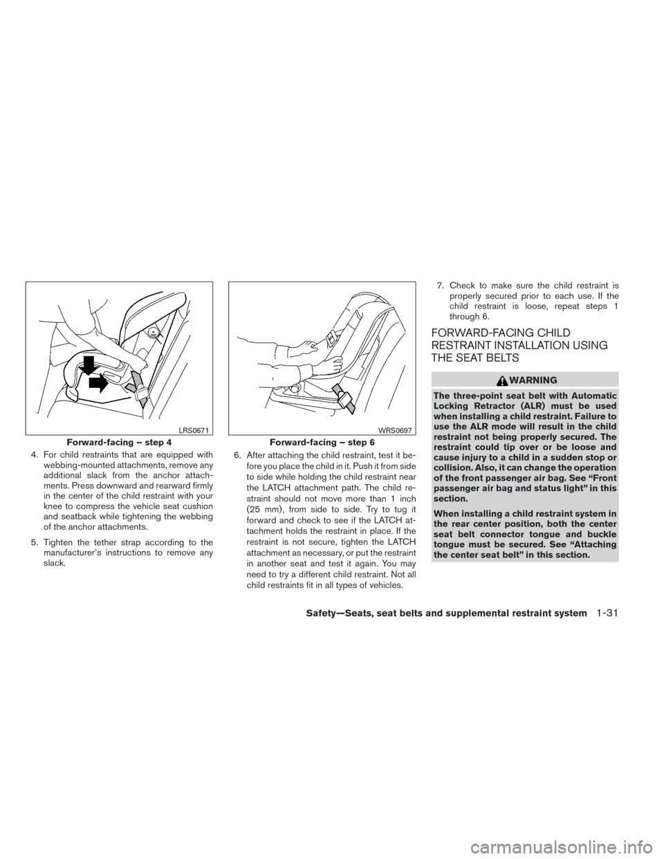 NISSAN VERSA NOTE 2014 2.G Owners Manual 4. For child restraints that are equipped withwebbing-mounted attachments, remove any
additional slack from the anchor attach-
ments. Press downward and rearward firmly
in the center of the child rest