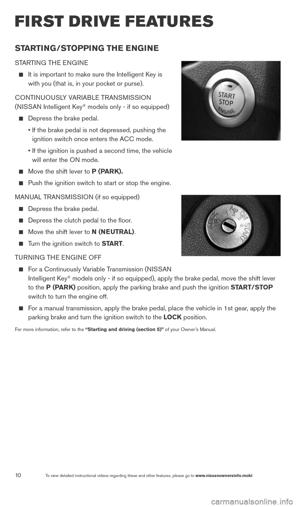 NISSAN VERSA NOTE 2014 2.G Quick Reference Guide 10To view detailed instructional videos regarding these and other features, please go\
 to www.nissanownersinfo.mobi
first drive features
STarTi NG/ST oPPiNG TH e eNGiN e
STARTING THE ENGINE
 
  It is
