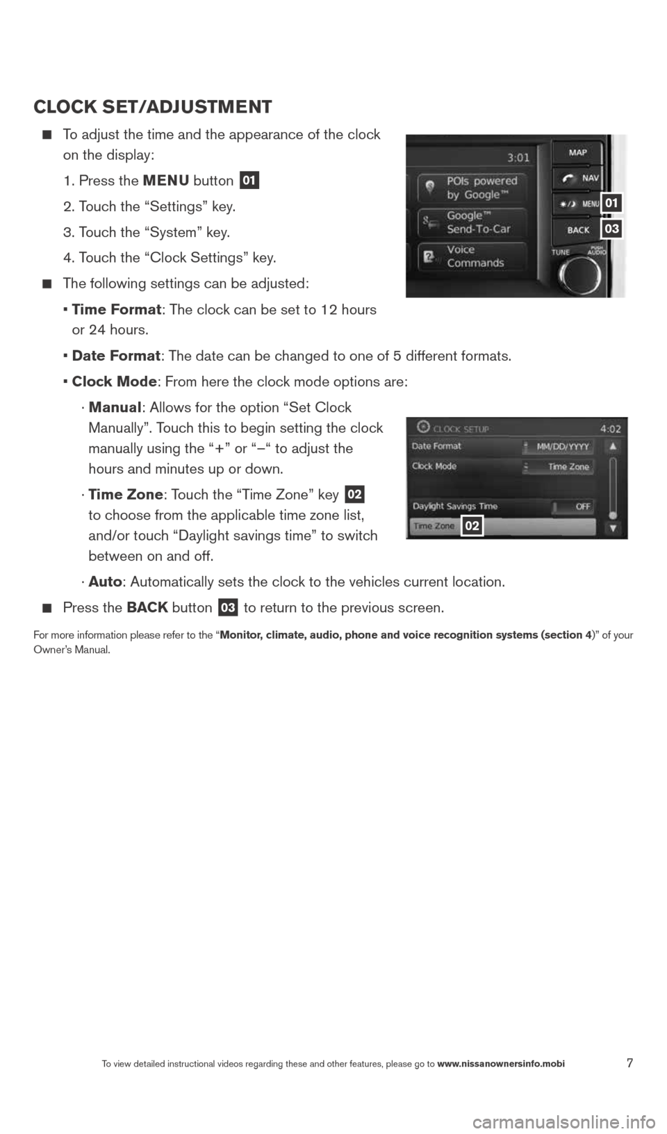NISSAN VERSA NOTE 2014 2.G Quick Reference Guide 7To view detailed instructional videos regarding these and other features, please go\
 to www.nissanownersinfo.mobi
CloCK SeT/aDJ uSTM eNT
     To adjust the time and the appearance of the clock 
on t