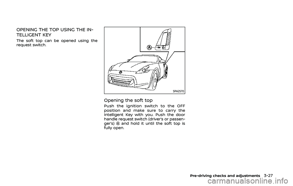 NISSAN 370Z 2020  Owner´s Manual OPENING THE TOP USING THE IN-
TELLIGENT KEY
The soft top can be opened using the
request switch.
SPA2570
Opening the soft top
Push the ignition switch to the OFF
position and make sure to carry the
In