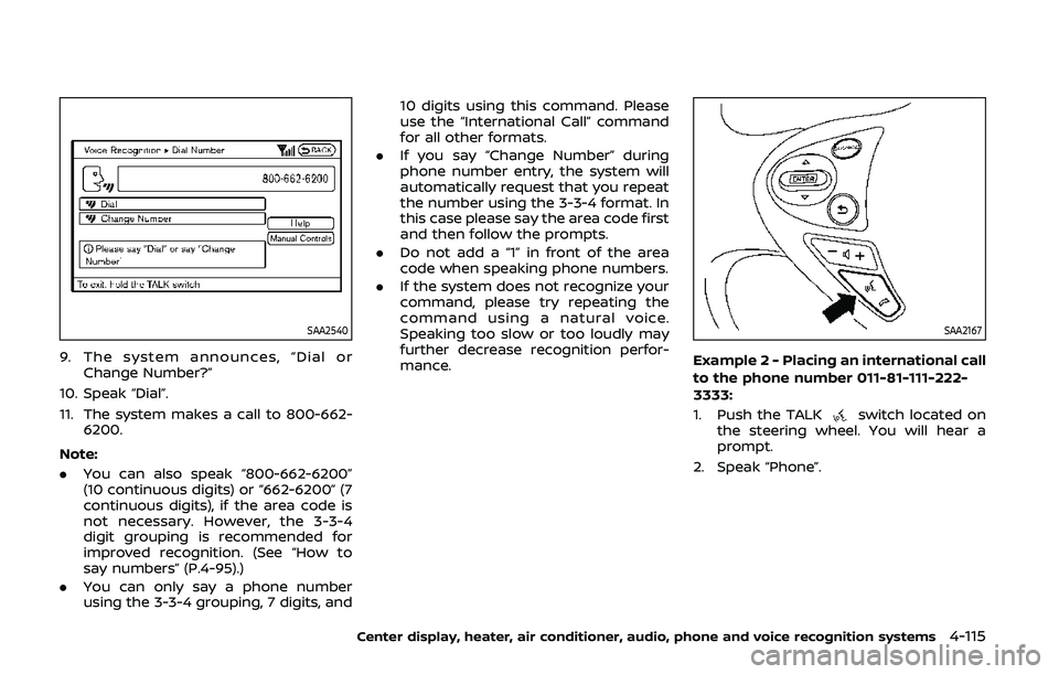 NISSAN 370Z 2020 Owner´s Manual SAA2540
9. The system announces, “Dial orChange Number?”
10. Speak “Dial”.
11. The system makes a call to 800-662- 6200.
Note:
. You can also speak “800-662-6200”
(10 continuous digits) or NISSAN 370Z 2020 Owner´s Manual SAA2540
9. The system announces, “Dial orChange Number?”
10. Speak “Dial”.
11. The system makes a call to 800-662- 6200.
Note:
. You can also speak “800-662-6200”
(10 continuous digits) or