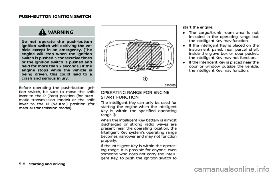 NISSAN 370Z 2020  Owner´s Manual 5-8Starting and driving
WARNING
Do not operate the push-button
ignition switch while driving the ve-
hicle except in an emergency. (The
engine will stop when the ignition
switch is pushed 3 consecutiv