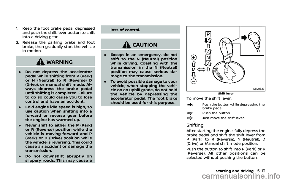 NISSAN 370Z 2020  Owner´s Manual 1. Keep the foot brake pedal depressedand push the shift lever button to shift
into a driving gear.
2. Release the parking brake and foot brake, then gradually start the vehicle
in motion.
WARNING
.Do