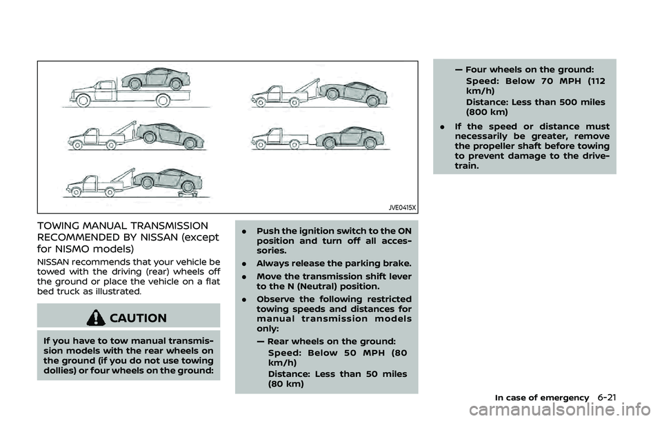 NISSAN 370Z 2020  Owner´s Manual JVE0415X
TOWING MANUAL TRANSMISSION
RECOMMENDED BY NISSAN (except
for NISMO models)
NISSAN recommends that your vehicle be
towed with the driving (rear) wheels off
the ground or place the vehicle on a