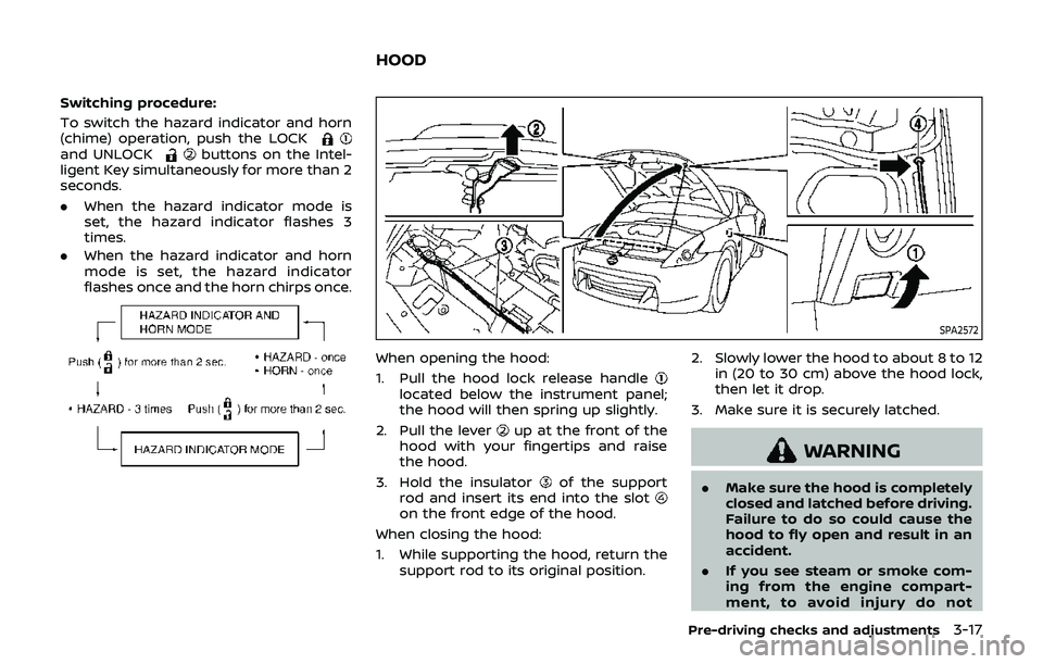 NISSAN 370Z 2019 Owner´s Manual Switching procedure:
To switch the hazard indicator and horn
(chime) operation, push the LOCK
and UNLOCKbuttons on the Intel-
ligent Key simultaneously for more than 2
seconds.
. When the hazard indic NISSAN 370Z 2019 Owner´s Manual Switching procedure:
To switch the hazard indicator and horn
(chime) operation, push the LOCK
and UNLOCKbuttons on the Intel-
ligent Key simultaneously for more than 2
seconds.
. When the hazard indic