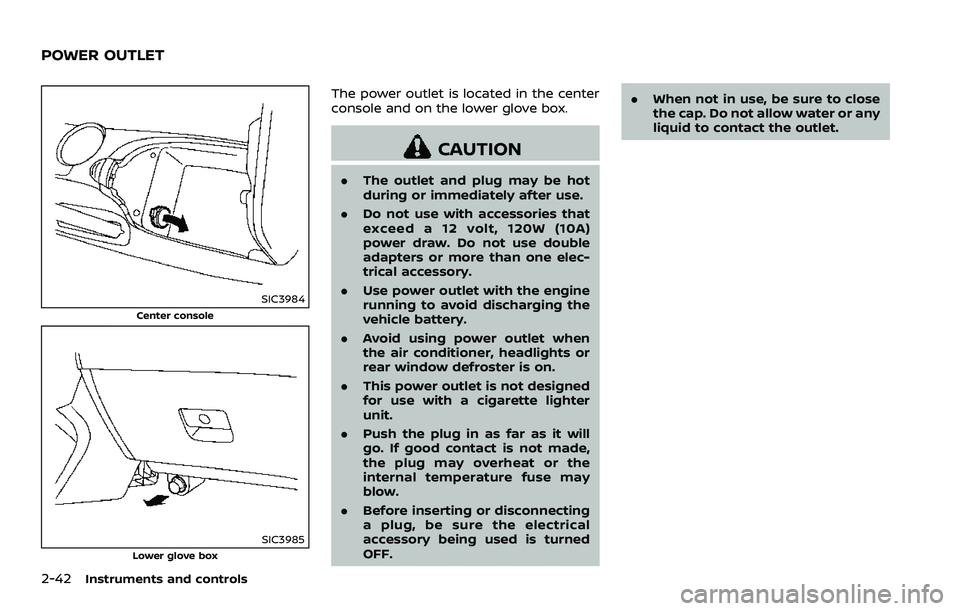 NISSAN 370Z 2018  Owner´s Manual 2-42Instruments and controls
SIC3984
Center console
SIC3985Lower glove box
The power outlet is located in the center
console and on the lower glove box.
CAUTION
.The outlet and plug may be hot
during 