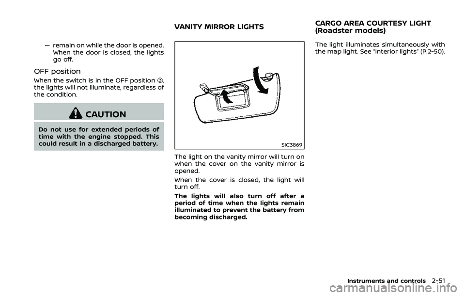 NISSAN 370Z 2018  Owner´s Manual — remain on while the door is opened.When the door is closed, the lights
go off.
OFF position
When the switch is in the OFF position,
the lights will not illuminate, regardless of
the condition.
CAU