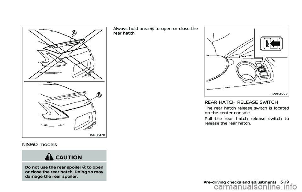 NISSAN 370Z 2018  Owner´s Manual JVP0317X
NISMO models
CAUTION
Do not use the rear spoilerto open
or close the rear hatch. Doing so may
damage the rear spoiler. Always hold area
to open or close the
rear hatch.
JVP0499X
REAR HATCH RE