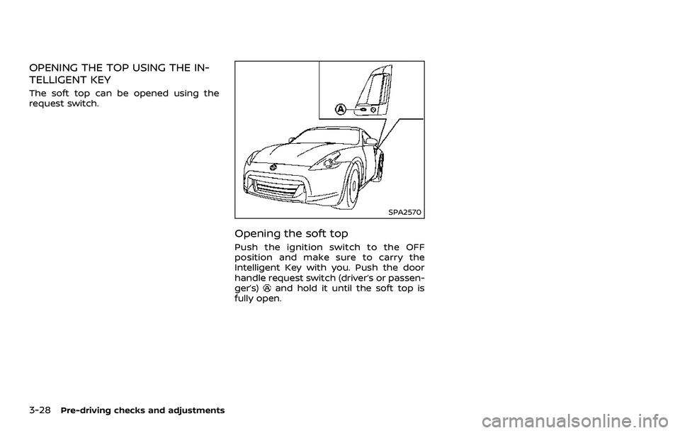 NISSAN 370Z 2018  Owner´s Manual 3-28Pre-driving checks and adjustments
OPENING THE TOP USING THE IN-
TELLIGENT KEY
The soft top can be opened using the
request switch.
SPA2570
Opening the soft top
Push the ignition switch to the OFF