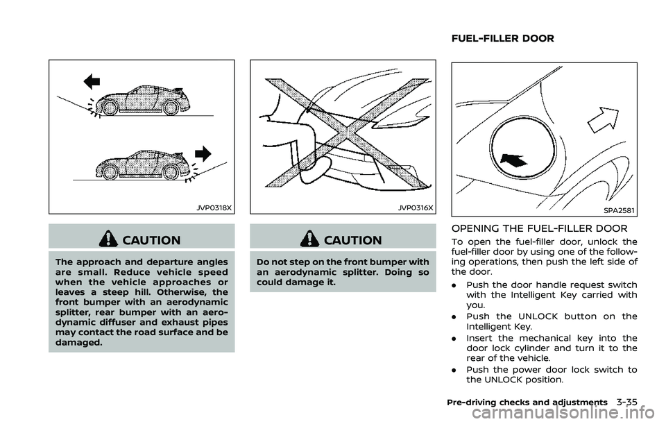 NISSAN 370Z 2018  Owner´s Manual JVP0318X
CAUTION
The approach and departure angles
are small. Reduce vehicle speed
when the vehicle approaches or
leaves a steep hill. Otherwise, the
front bumper with an aerodynamic
splitter, rear bu