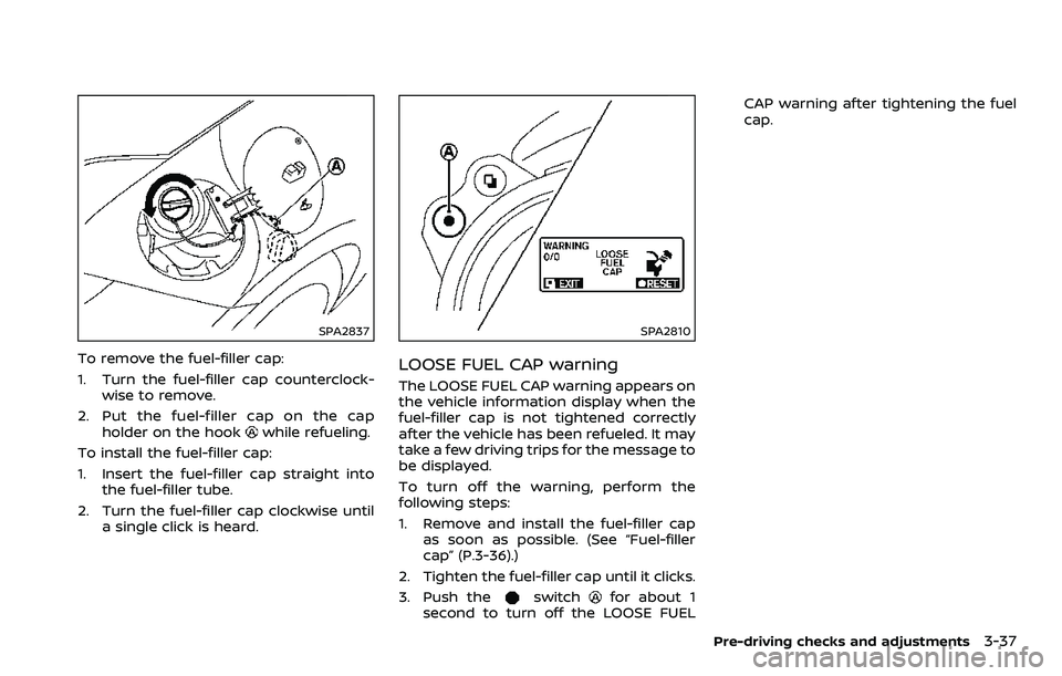 NISSAN 370Z 2018  Owner´s Manual SPA2837
To remove the fuel-filler cap:
1. Turn the fuel-filler cap counterclock-wise to remove.
2. Put the fuel-filler cap on the cap holder on the hook
while refueling.
To install the fuel-filler cap