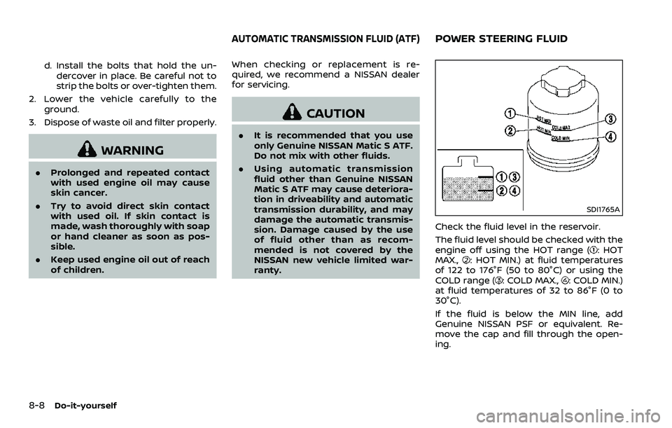 NISSAN 370Z 2018 Owner´s Manual 8-8Do-it-yourself
d. Install the bolts that hold the un-dercover in place. Be careful not to
strip the bolts or over-tighten them.
2. Lower the vehicle carefully to the ground.
3. Dispose of waste oil NISSAN 370Z 2018 Owner´s Manual 8-8Do-it-yourself
d. Install the bolts that hold the un-dercover in place. Be careful not to
strip the bolts or over-tighten them.
2. Lower the vehicle carefully to the ground.
3. Dispose of waste oil