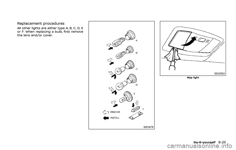 NISSAN 370Z 2018  Owner´s Manual Replacement procedures
All other lights are either type A, B, C, D, E
or F. When replacing a bulb, first remove
the lens and/or cover.
SDI1679
SDI2352
Map light
Do-it-yourself8-25 