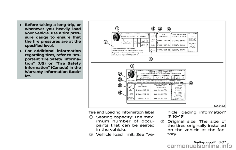 NISSAN 370Z 2018  Owner´s Manual .Before taking a long trip, or
whenever you heavily load
your vehicle, use a tire pres-
sure gauge to ensure that
the tire pressures are at the
specified level.
. For additional information
regarding 
