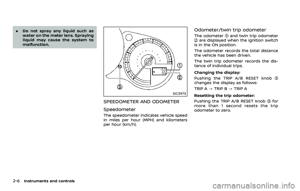 NISSAN 370Z 2018  Owner´s Manual 2-6Instruments and controls
.Do not spray any liquid such as
water on the meter lens. Spraying
liquid may cause the system to
malfunction.
SIC3973
SPEEDOMETER AND ODOMETER
Speedometer
The speedometer 