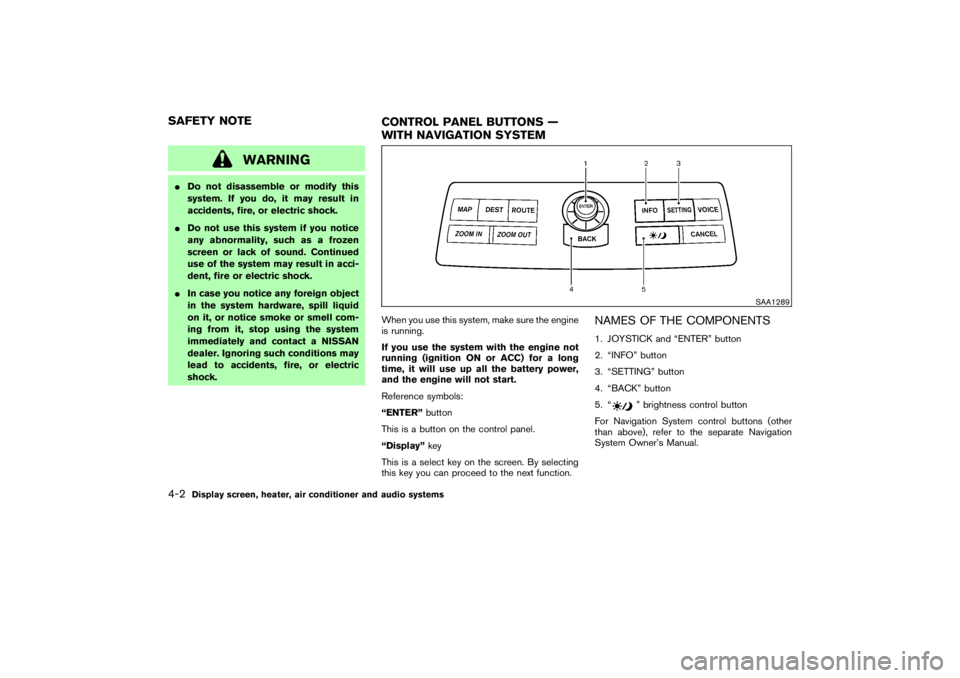 NISSAN 350Z 2007 Owner´s Manual WARNING
Do not disassemble or modify this
system. If you do, it may result in
accidents, fire, or electric shock.
Do not use this system if you notice
any abnormality, such as a frozen
screen or lac NISSAN 350Z 2007 Owner´s Manual WARNING
Do not disassemble or modify this
system. If you do, it may result in
accidents, fire, or electric shock.
Do not use this system if you notice
any abnormality, such as a frozen
screen or lac