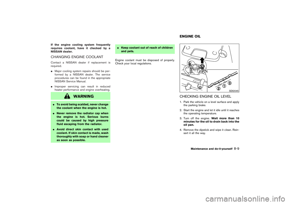 NISSAN 350Z 2007 Owner´s Manual If the engine cooling system frequently
requires coolant, have it checked by a
NISSAN dealer.CHANGING ENGINE COOLANTContact a NISSAN dealer if replacement is
required.
Major cooling system repairs sh NISSAN 350Z 2007 Owner´s Manual If the engine cooling system frequently
requires coolant, have it checked by a
NISSAN dealer.CHANGING ENGINE COOLANTContact a NISSAN dealer if replacement is
required.
Major cooling system repairs sh