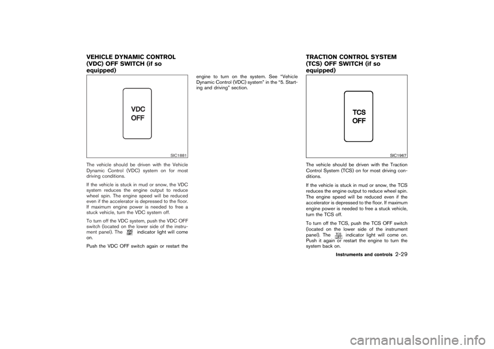 NISSAN 350Z 2007 Owner´s Manual The vehicle should be driven with the Vehicle
Dynamic Control (VDC) system on for most
driving conditions.
If the vehicle is stuck in mud or snow, the VDC
system reduces the engine output to reduce
wh NISSAN 350Z 2007 Owner´s Manual The vehicle should be driven with the Vehicle
Dynamic Control (VDC) system on for most
driving conditions.
If the vehicle is stuck in mud or snow, the VDC
system reduces the engine output to reduce
wh