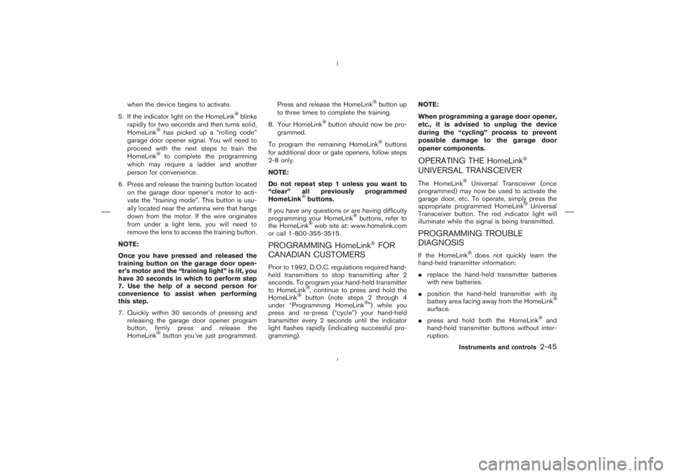 NISSAN 350Z 2006 Owner´s Manual when the device begins to activate.
5. If the indicator light on the HomeLink
blinks
rapidly for two seconds and then turns solid,
HomeLink
has picked up a “rolling code”
garage door opener signal NISSAN 350Z 2006 Owner´s Manual when the device begins to activate.
5. If the indicator light on the HomeLink
blinks
rapidly for two seconds and then turns solid,
HomeLink
has picked up a “rolling code”
garage door opener signal