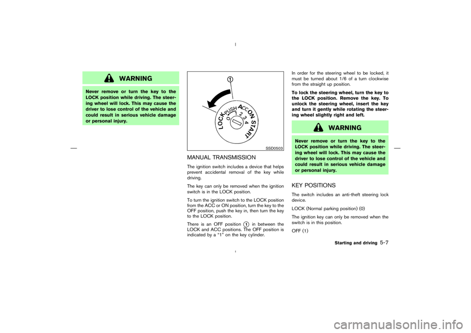 NISSAN 350Z 2006 Owner´s Manual WARNING
Never remove or turn the key to the
LOCK position while driving. The steer-
ing wheel will lock. This may cause the
driver to lose control of the vehicle and
could result in serious vehicle da NISSAN 350Z 2006 Owner´s Manual WARNING
Never remove or turn the key to the
LOCK position while driving. The steer-
ing wheel will lock. This may cause the
driver to lose control of the vehicle and
could result in serious vehicle da