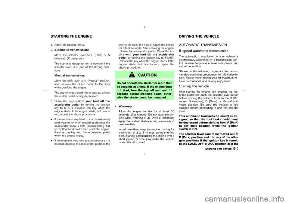 NISSAN 350Z 2006 Owner´s Manual 1. Apply the parking brake.
2.Automatic transmission:
Move the selector lever to P (Park) or N
(Neutral). (P preferred.)
The starter is designed not to operate if the
selector lever is in one of the d NISSAN 350Z 2006 Owner´s Manual 1. Apply the parking brake.
2.Automatic transmission:
Move the selector lever to P (Park) or N
(Neutral). (P preferred.)
The starter is designed not to operate if the
selector lever is in one of the d