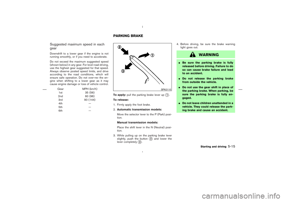 NISSAN 350Z 2006 Owner´s Manual Suggested maximum speed in each
gearDownshift to a lower gear if the engine is not
running smoothly, or if you need to accelerate.
Do not exceed the maximum suggested speed
(shown below) in any gear. NISSAN 350Z 2006 Owner´s Manual Suggested maximum speed in each
gearDownshift to a lower gear if the engine is not
running smoothly, or if you need to accelerate.
Do not exceed the maximum suggested speed
(shown below) in any gear.