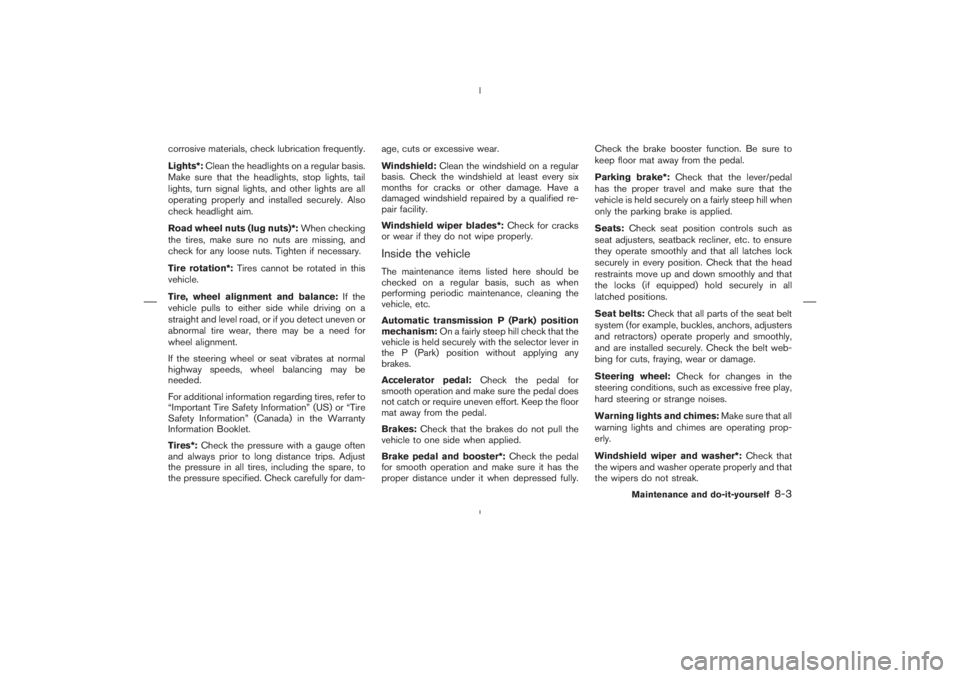 NISSAN 350Z 2006 Owner´s Manual corrosive materials, check lubrication frequently.
Lights*:Clean the headlights on a regular basis.
Make sure that the headlights, stop lights, tail
lights, turn signal lights, and other lights are al NISSAN 350Z 2006 Owner´s Manual corrosive materials, check lubrication frequently.
Lights*:Clean the headlights on a regular basis.
Make sure that the headlights, stop lights, tail
lights, turn signal lights, and other lights are al