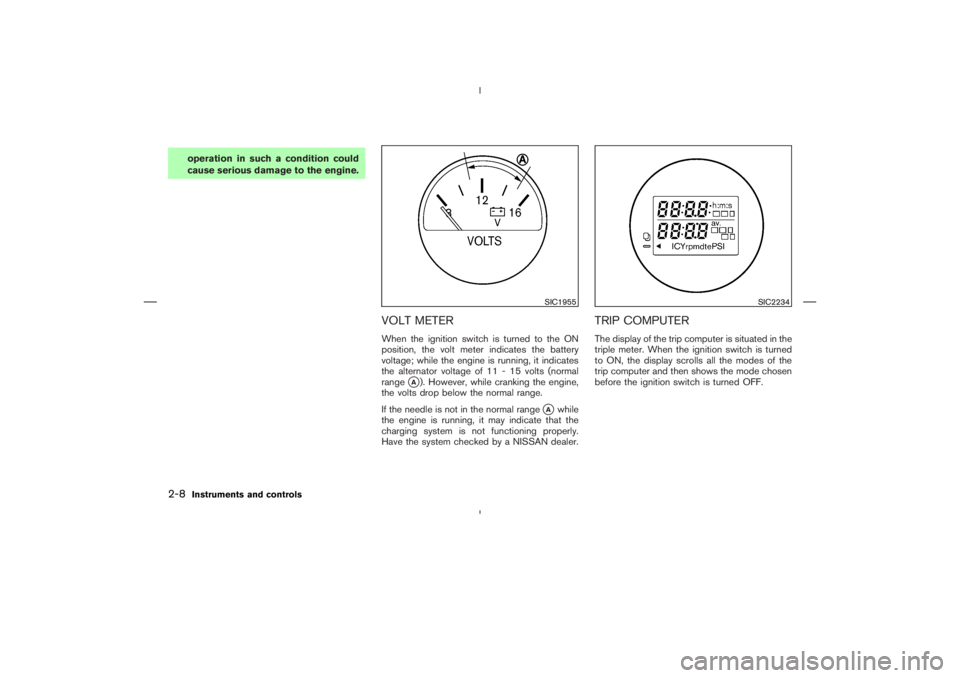 NISSAN 350Z 2006  Owner´s Manual operation in such a condition could
cause serious damage to the engine.
VOLT METERWhen the ignition switch is turned to the ON
position, the volt meter indicates the battery
voltage; while the engine 