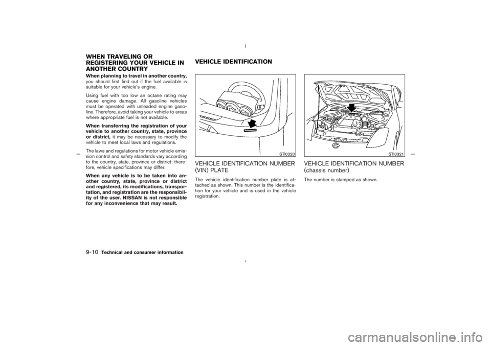 NISSAN 350Z 2005  Owner´s Manual When planning to travel in another country,
you should first find out if the fuel available is
suitable for your vehicle’s engine.
Using fuel with too low an octane rating may
cause engine damage. A