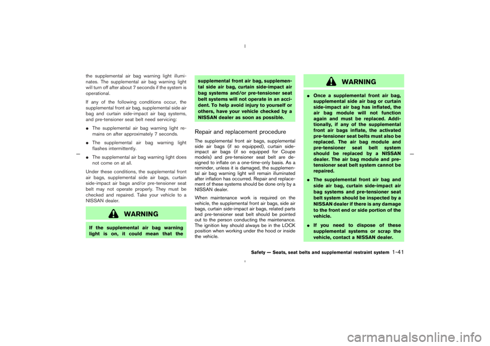 NISSAN 350Z 2005 Owner´s Manual the supplemental air bag warning light illumi-
nates. The supplemental air bag warning light
will turn off after about 7 seconds if the system is
operational.
If any of the following conditions occur, NISSAN 350Z 2005 Owner´s Manual the supplemental air bag warning light illumi-
nates. The supplemental air bag warning light
will turn off after about 7 seconds if the system is
operational.
If any of the following conditions occur,
