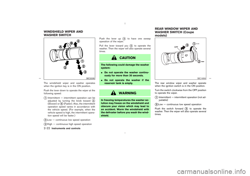 NISSAN 350Z 2005 Owner´s Manual The windshield wiper and washer operates
when the ignition key is in the ON position.
Push the lever down to operate the wiper at the
following speed:1Intermittent — intermittent operation can be
a NISSAN 350Z 2005 Owner´s Manual The windshield wiper and washer operates
when the ignition key is in the ON position.
Push the lever down to operate the wiper at the
following speed:1Intermittent — intermittent operation can be
a