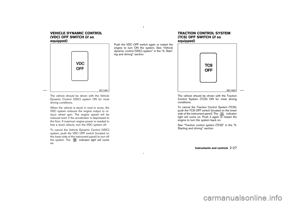 NISSAN 350Z 2004 Owner´s Manual The vehicle should be driven with the Vehicle
Dynamic Control (VDC) system ON for most
driving conditions.
When the vehicle is stuck in mud or snow, the
VDC system reduces the engine output to re-
duc NISSAN 350Z 2004 Owner´s Manual The vehicle should be driven with the Vehicle
Dynamic Control (VDC) system ON for most
driving conditions.
When the vehicle is stuck in mud or snow, the
VDC system reduces the engine output to re-
duc