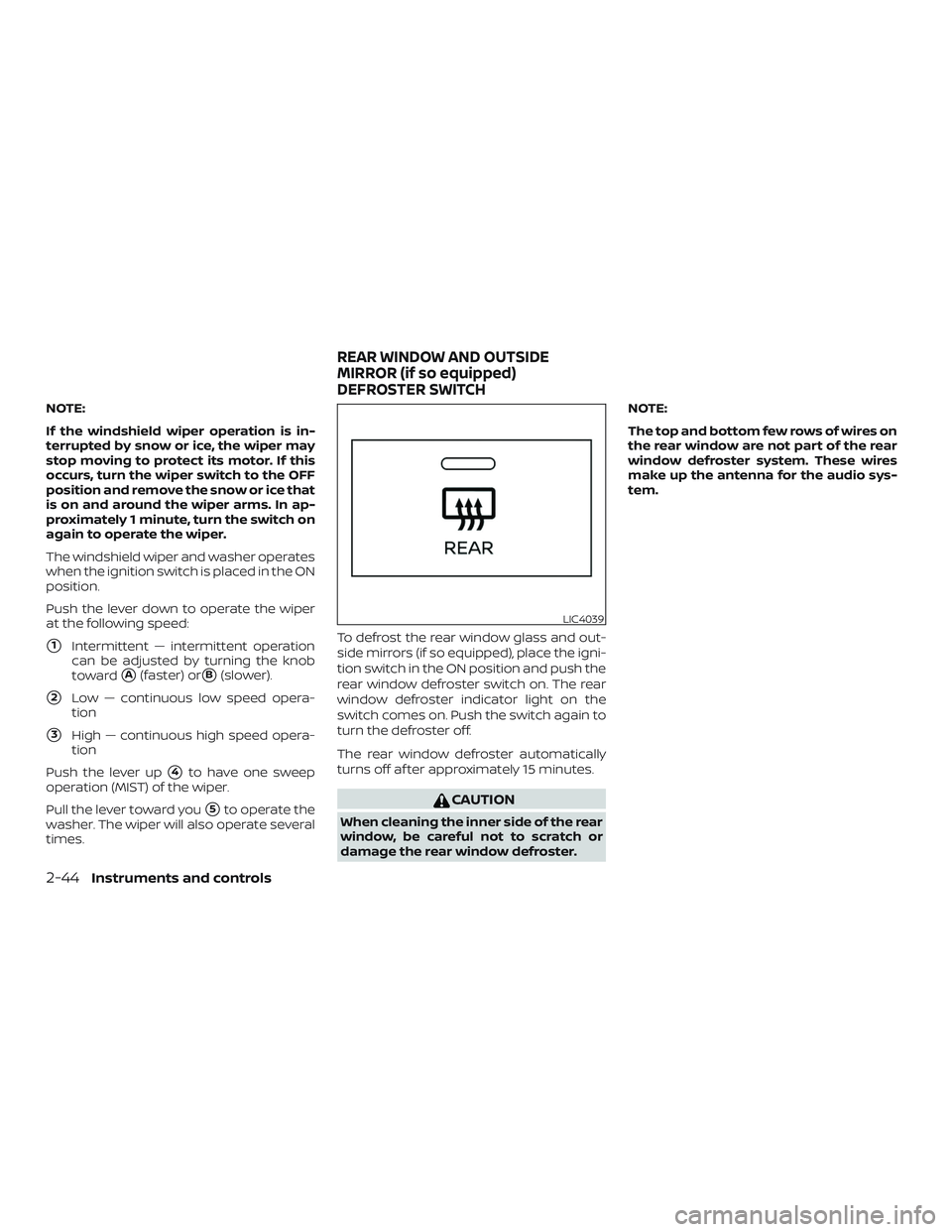 NISSAN ALTIMA 2020 Owner´s Manual NOTE:
If the windshield wiper operation is in-
terrupted by snow or ice, the wiper may
stop moving to protect its motor. If this
occurs, turn the wiper switch to the OFF
position and remove the snow o NISSAN ALTIMA 2020 Owner´s Manual NOTE:
If the windshield wiper operation is in-
terrupted by snow or ice, the wiper may
stop moving to protect its motor. If this
occurs, turn the wiper switch to the OFF
position and remove the snow o