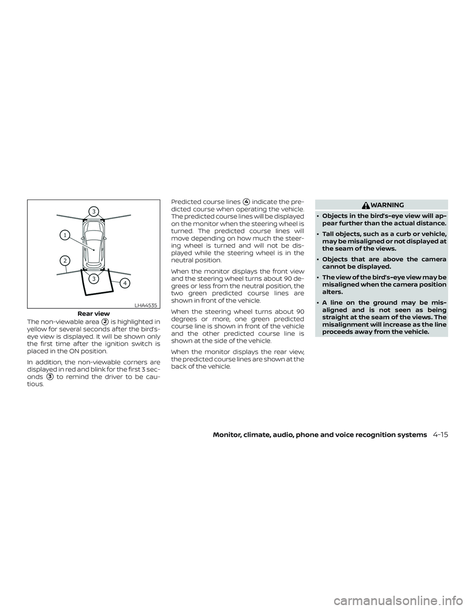 NISSAN ALTIMA 2020  Owner´s Manual The non-viewable area2is highlighted in
yellow for several seconds af ter the bird’s-
eye view is displayed. It will be shown only
the first time af ter the ignition switch is
placed in the ON posi