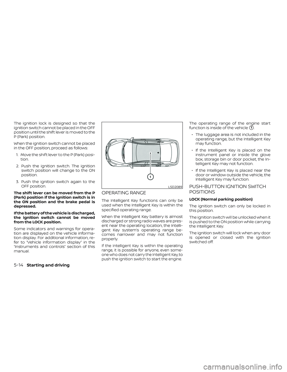 NISSAN ALTIMA 2020  Owner´s Manual The ignition lock is designed so that the
ignition switch cannot be placed in the OFF
position until the shif t lever is moved to the
P (Park) position.
When the ignition switch cannot be placed
in th