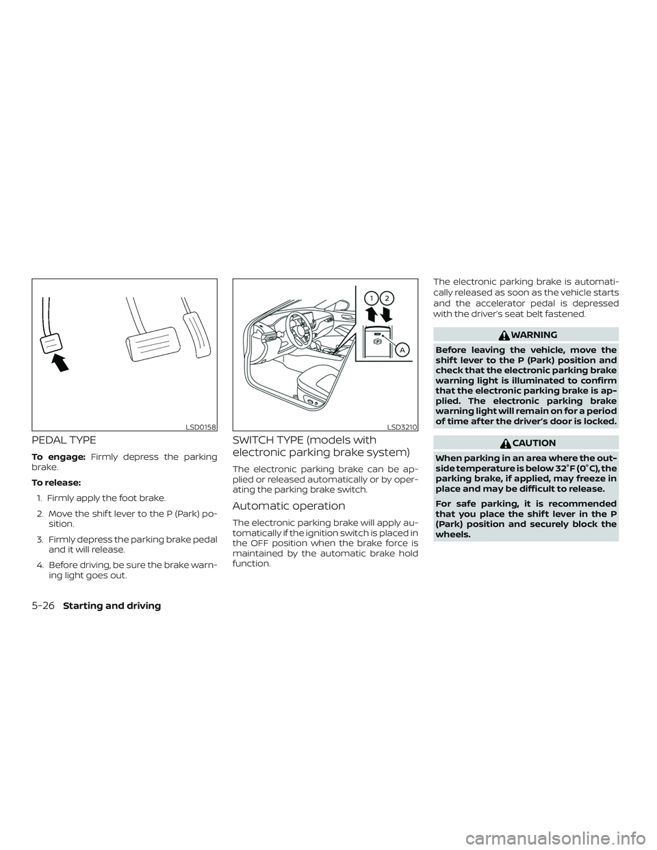NISSAN ALTIMA 2020 Owner´s Manual PEDAL TYPE
To engage:Firmly depress the parking
brake.
To release:
1. Firmly apply the foot brake.
2. Move the shif t lever to the P (Park) po- sition.
3. Firmly depress the parking brake pedal and it NISSAN ALTIMA 2020 Owner´s Manual PEDAL TYPE
To engage:Firmly depress the parking
brake.
To release:
1. Firmly apply the foot brake.
2. Move the shif t lever to the P (Park) po- sition.
3. Firmly depress the parking brake pedal and it