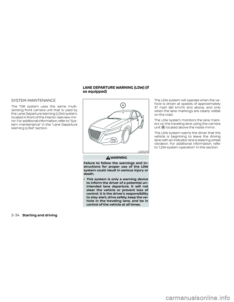 NISSAN ALTIMA 2020 Owner´s Manual SYSTEM MAINTENANCE
The TSR system uses the same multi-
sensing front camera unit that is used by
the Lane Departure Warning (LDW) system,
located in front of the interior rearview mir-
ror. For additi NISSAN ALTIMA 2020 Owner´s Manual SYSTEM MAINTENANCE
The TSR system uses the same multi-
sensing front camera unit that is used by
the Lane Departure Warning (LDW) system,
located in front of the interior rearview mir-
ror. For additi