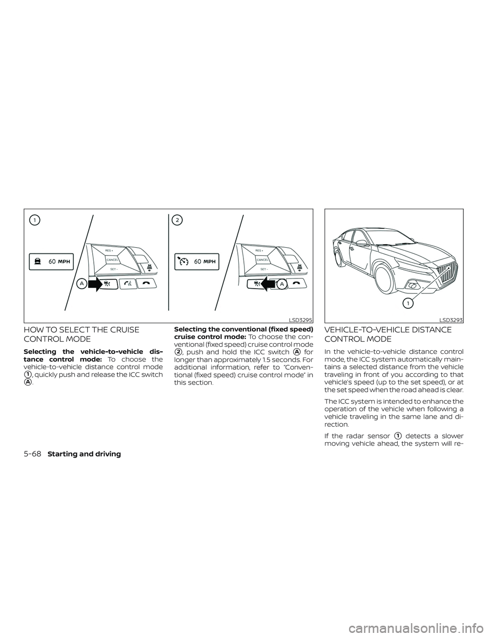 NISSAN ALTIMA 2020 Owner´s Manual HOW TO SELECT THE CRUISE
CONTROL MODE
Selecting the vehicle-to-vehicle dis-
tance control mode:To choose the
vehicle-to-vehicle distance control mode
1, quickly push and release the ICC switch
A. Se NISSAN ALTIMA 2020 Owner´s Manual HOW TO SELECT THE CRUISE
CONTROL MODE
Selecting the vehicle-to-vehicle dis-
tance control mode:To choose the
vehicle-to-vehicle distance control mode
1, quickly push and release the ICC switch
A. Se