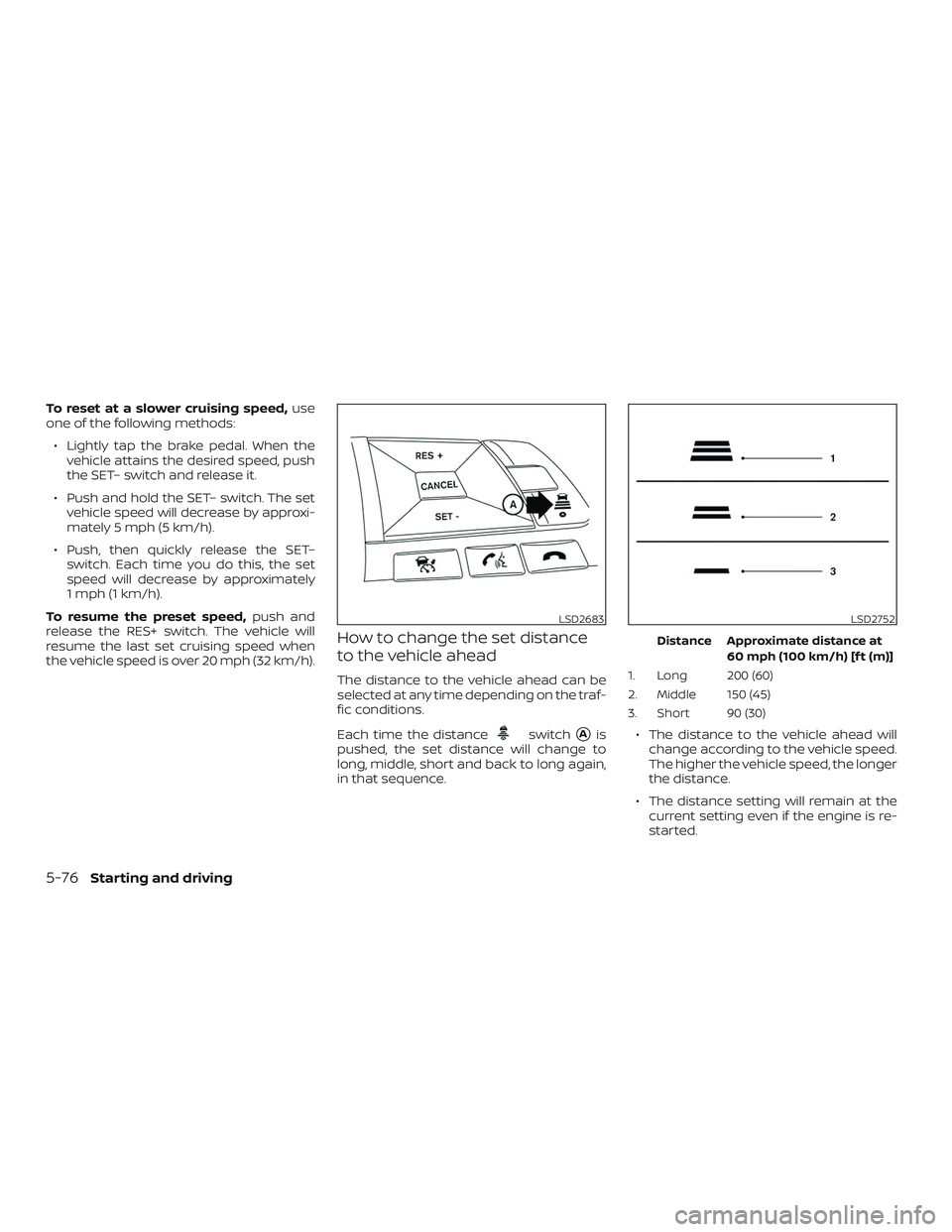 NISSAN ALTIMA 2020 Owner´s Manual To reset at a slower cruising speed,use
one of the following methods:
∙ Lightly tap the brake pedal. When the vehicle attains the desired speed, push
the SET– switch and release it.
∙ Push and h NISSAN ALTIMA 2020 Owner´s Manual To reset at a slower cruising speed,use
one of the following methods:
∙ Lightly tap the brake pedal. When the vehicle attains the desired speed, push
the SET– switch and release it.
∙ Push and h