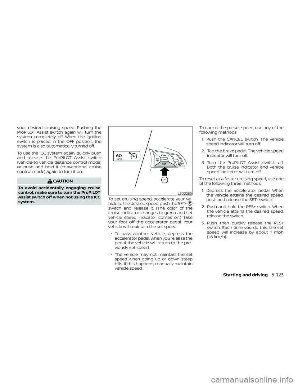 NISSAN ALTIMA 2020  Owner´s Manual your desired cruising speed. Pushing the
ProPILOT Assist switch again will turn the
system completely off. When the ignition
switch is placed in the OFF position, the
system is also automatically turn