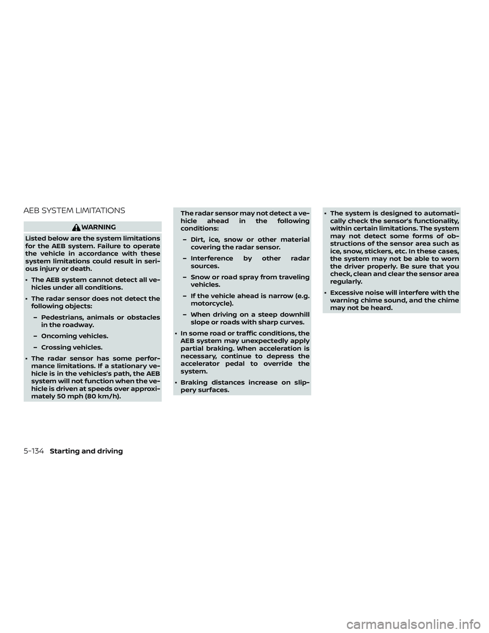 NISSAN ALTIMA 2020  Owner´s Manual AEB SYSTEM LIMITATIONS
WARNING
Listed below are the system limitations
for the AEB system. Failure to operate
the vehicle in accordance with these
system limitations could result in seri-
ous injury o