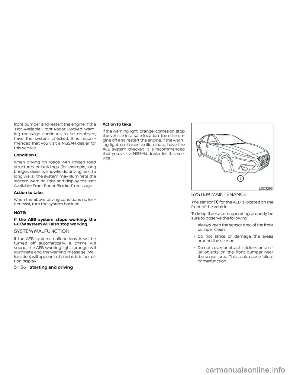 NISSAN ALTIMA 2020  Owner´s Manual front bumper and restart the engine. If the
“Not Available: Front Radar Blocked” warn-
ing message continues to be displayed,
have the system checked. It is recom-
mended that you visit a NISSAN d