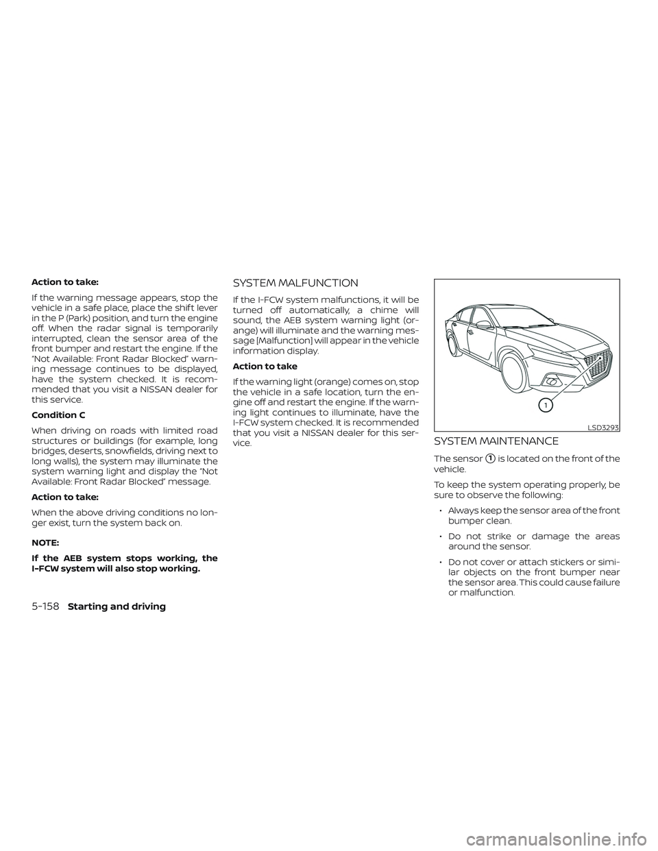 NISSAN ALTIMA 2020  Owner´s Manual Action to take:
If the warning message appears, stop the
vehicle in a safe place, place the shif t lever
in the P (Park) position, and turn the engine
off. When the radar signal is temporarily
interru