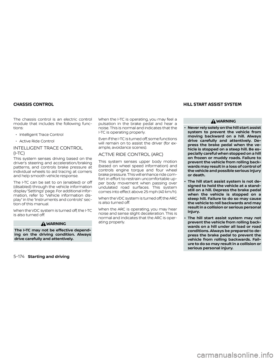 NISSAN ALTIMA 2020  Owner´s Manual The chassis control is an electric control
module that includes the following func-
tions:∙ Intelligent Trace Control
∙ Active Ride Control
INTELLIGENT TRACE CONTROL
(I-TC)
This system senses driv