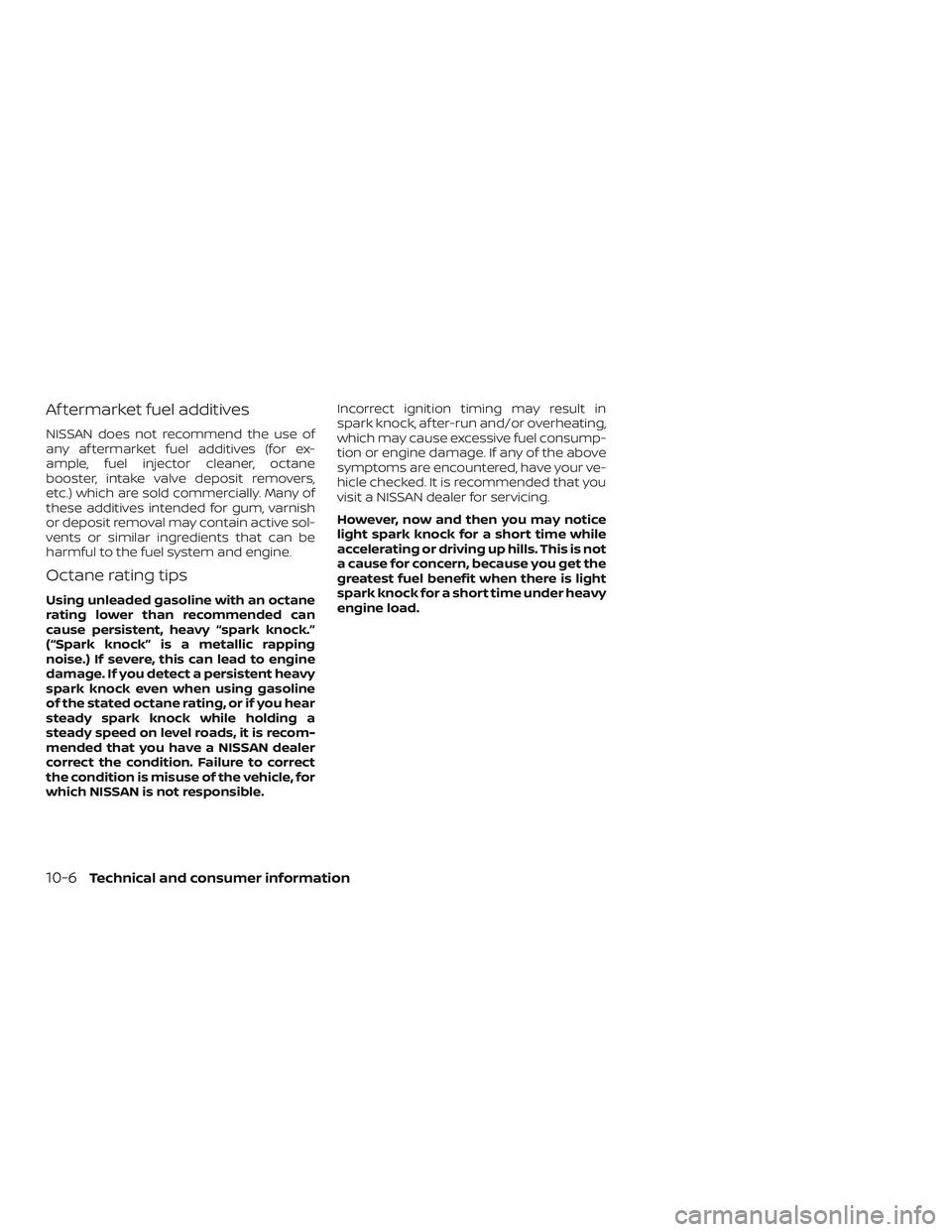 NISSAN ALTIMA 2020  Owner´s Manual Af termarket fuel additives
NISSAN does not recommend the use of
any af termarket fuel additives (for ex-
ample, fuel injector cleaner, octane
booster, intake valve deposit removers,
etc.) which are s