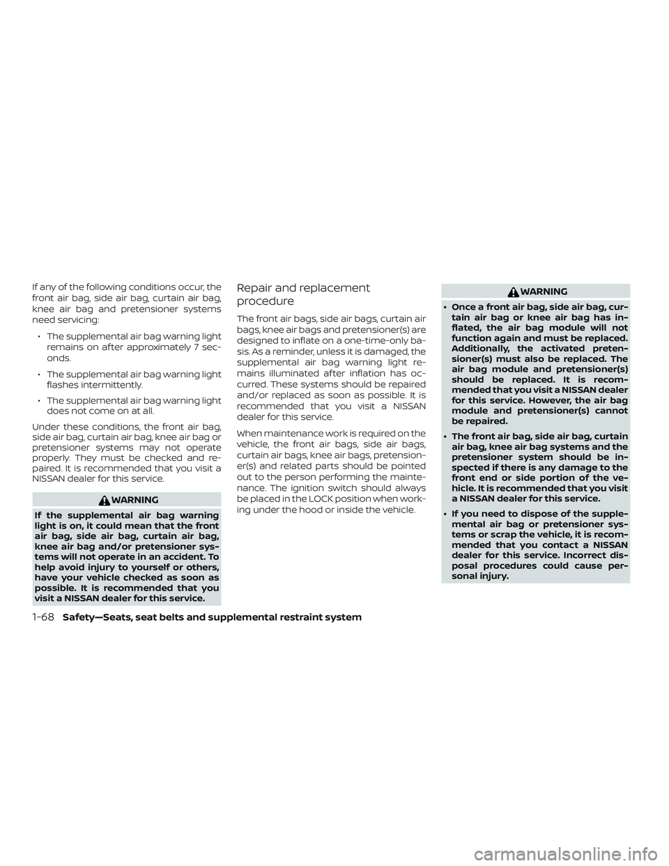NISSAN ALTIMA 2020 Owner´s Manual If any of the following conditions occur, the
front air bag, side air bag, curtain air bag,
knee air bag and pretensioner systems
need servicing:∙ The supplemental air bag warning light remains on a NISSAN ALTIMA 2020 Owner´s Manual If any of the following conditions occur, the
front air bag, side air bag, curtain air bag,
knee air bag and pretensioner systems
need servicing:∙ The supplemental air bag warning light remains on a