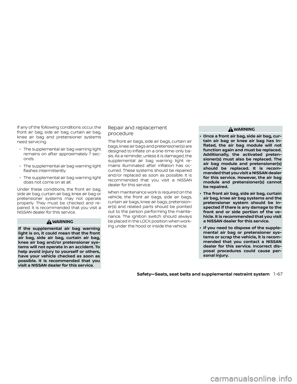 NISSAN ALTIMA 2019  Owner´s Manual If any of the following conditions occur, the
front air bag, side air bag, curtain air bag,
knee air bag and pretensioner systems
need servicing:∙ The supplemental air bag warning light remains on a