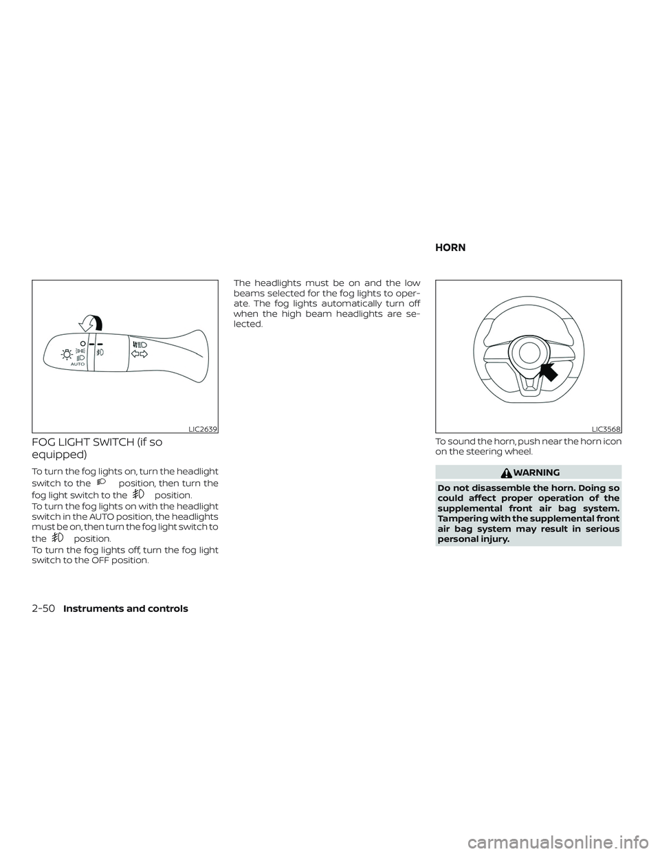 NISSAN ALTIMA 2019  Owner´s Manual FOG LIGHT SWITCH (if so
equipped)
To turn the fog lights on, turn the headlight
switch to the
position, then turn the
fog light switch to the
position.
To turn the fog lights on with the headlight
swi