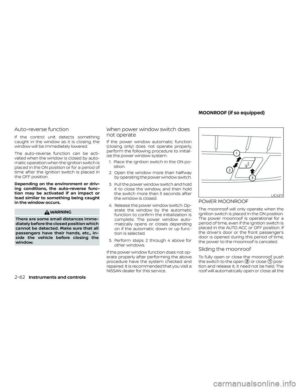 NISSAN ALTIMA 2019 Owner´s Manual Auto-reverse function
If the control unit detects something
caught in the window as it is closing, the
window will be immediately lowered.
The auto-reverse function can be acti-
vated when the window NISSAN ALTIMA 2019 Owner´s Manual Auto-reverse function
If the control unit detects something
caught in the window as it is closing, the
window will be immediately lowered.
The auto-reverse function can be acti-
vated when the window