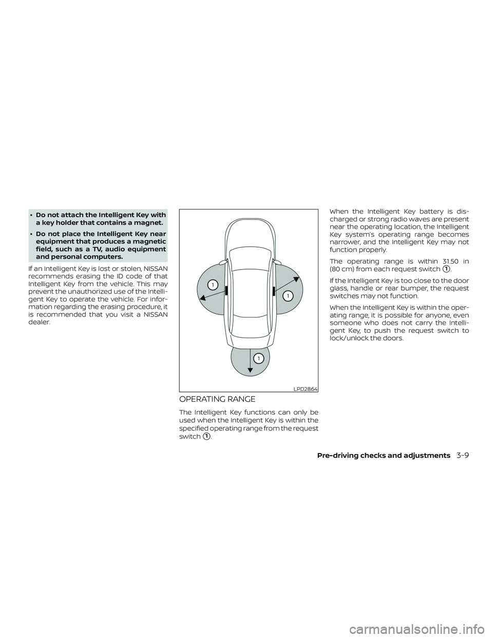 NISSAN ALTIMA 2019  Owner´s Manual ∙ Do not attach the Intelligent Key witha key holder that contains a magnet.
∙ Do not place the Intelligent Key near equipment that produces a magnetic
field, such as a TV, audio equipment
and per